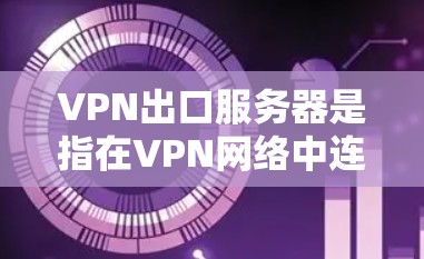 VPN出口服务器是指在VPN网络中连接到外部用户的服务器。这些服务器通常位于不同的地理位置,提供用户访问互联网的途径。以下是关于VPN出口服务器的一些关键点 VPN出口服务器是指在VPN网络中连接到外部用户的服务器。这些服务器通常位于不同的地理位置,提供用户访问互联网的途径。以下是关于VPN出口服务器的一些关键点