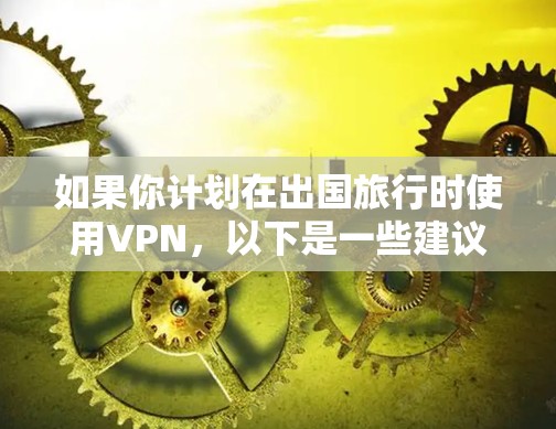 如果你计划在出国旅行时使用VPN,以下是一些建议和推荐,帮助你选择合适的VPN服务 如果你计划在出国旅行时使用VPN,以下是一些建议和推荐,帮助你选择合适的VPN服务