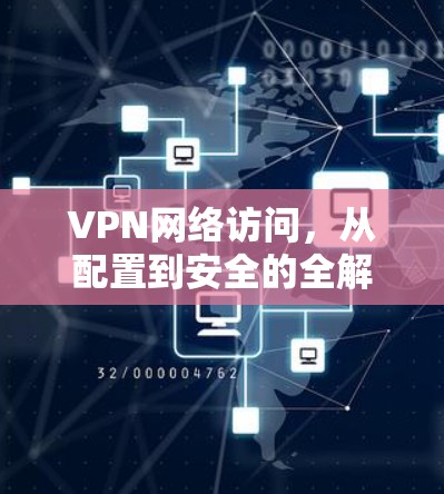 VPN网络访问,从配置到安全的全解析 VPN网络访问,从配置到安全的全解析
