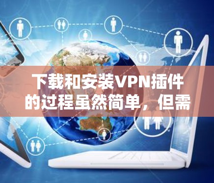 下载和安装VPN插件的过程虽然简单,但需要仔细考虑选择和配置,以确保最佳的网络性能和隐私保护。以下是详细的步骤指南 下载和安装VPN插件的过程虽然简单,但需要仔细考虑选择和配置,以确保最佳的网络性能和隐私保护。以下是详细的步骤指南