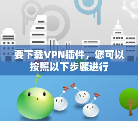 要下载VPN插件,您可以按照以下步骤进行 要下载VPN插件,您可以按照以下步骤进行