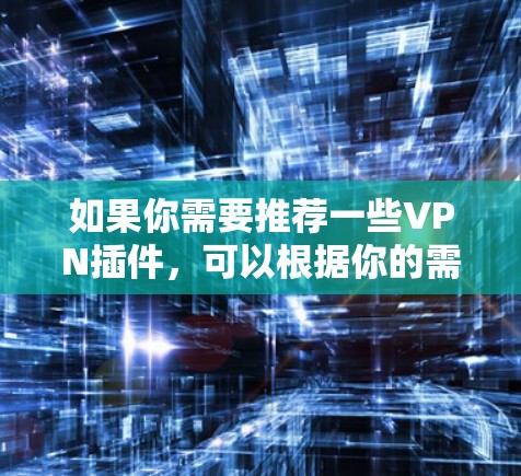 如果你需要推荐一些VPN插件,可以根据你的需求来选择。以下是一些常见的VPN插件品牌和特点 如果你需要推荐一些VPN插件,可以根据你的需求来选择。以下是一些常见的VPN插件品牌和特点