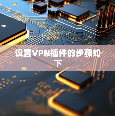 设置VPN插件的步骤如下 设置VPN插件的步骤如下