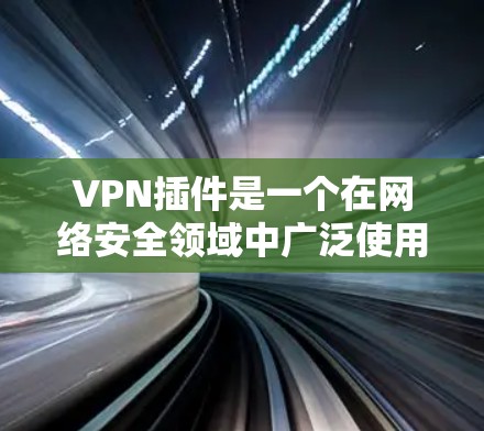 VPN插件是一个在网络安全领域中广泛使用的工具,用于保护用户的隐私和安全。随着越来越多的用户需求,VPN插件的功能也在不断扩展和优化。以下是对VPN插件功能的详细评测,帮助用户更好地了解其功能和性能 VPN插件是一个在网络安全领域中广泛使用的工具,用于保护用户的隐私和安全。随着越来越多的用户需求,VPN插件的功能也在不断扩展和优化。以下是对VPN插件功能的详细评测,帮助用户更好地了解其功能和性能