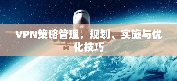 VPN策略管理,规划、实施与优化技巧 VPN策略管理,规划、实施与优化技巧