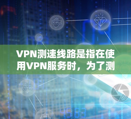 VPN测速线路是指在使用VPN服务时,为了测试连接的速度和质量,通常会进行的网络性能测试。以下是一些常用的VPN测速方法和工具 VPN测速线路是指在使用VPN服务时,为了测试连接的速度和质量,通常会进行的网络性能测试。以下是一些常用的VPN测速方法和工具