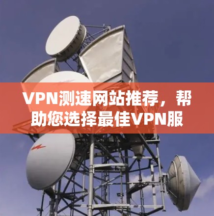VPN测速网站推荐,帮助您选择最佳VPN服务 VPN测速网站推荐,帮助您选择最佳VPN服务