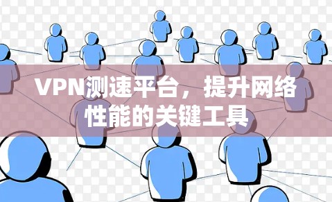 VPN测速平台,提升网络性能的关键工具 VPN测速平台,提升网络性能的关键工具