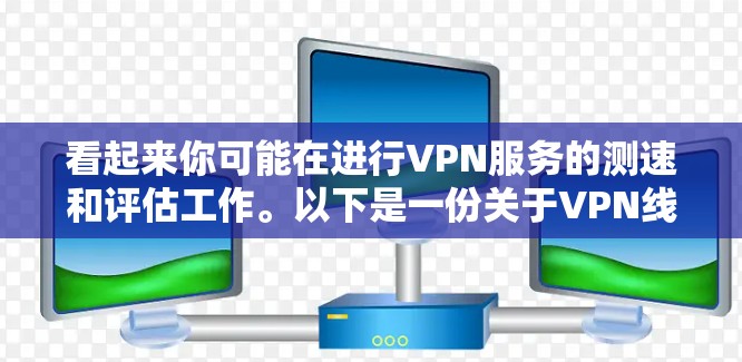 看起来你可能在进行VPN服务的测速和评估工作。以下是一份关于VPN线路延迟测试报告的模板,你可以根据实际情况进行调整和补充 看起来你可能在进行VPN服务的测速和评估工作。以下是一份关于VPN线路延迟测试报告的模板,你可以根据实际情况进行调整和补充