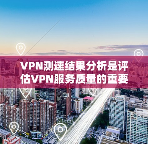 VPN测速结果分析是评估VPN服务质量的重要步骤,主要用于了解VPN在不同场景下的性能表现,包括连接速度、稳定性和延迟等关键指标。以下是对VPN测速结果的详细分析 VPN测速结果分析是评估VPN服务质量的重要步骤,主要用于了解VPN在不同场景下的性能表现,包括连接速度、稳定性和延迟等关键指标。以下是对VPN测速结果的详细分析