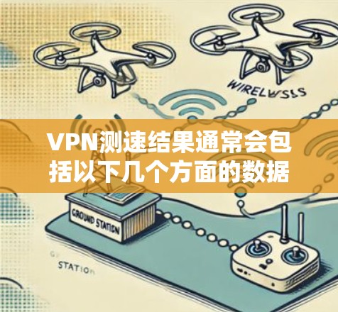 VPN测速结果通常会包括以下几个方面的数据 VPN测速结果通常会包括以下几个方面的数据