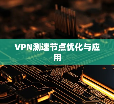 VPN测速节点优化与应用 VPN测速节点优化与应用
