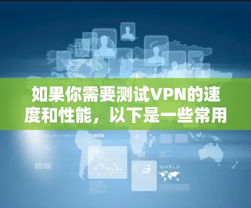 如果你需要测试VPN的速度和性能,以下是一些常用的测速工具和服务器地址,供你参考 如果你需要测试VPN的速度和性能,以下是一些常用的测速工具和服务器地址,供你参考