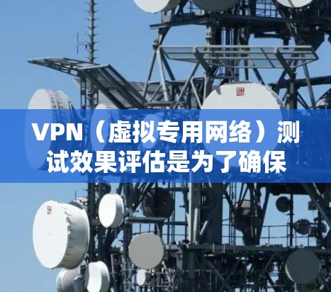 VPN(虚拟专用网络)测试效果评估是为了确保VPN服务的安全性、稳定性和性能,以下是一些关键方面和步骤,帮助你全面评估VPN的效果 VPN(虚拟专用网络)测试效果评估是为了确保VPN服务的安全性、稳定性和性能,以下是一些关键方面和步骤,帮助你全面评估VPN的效果