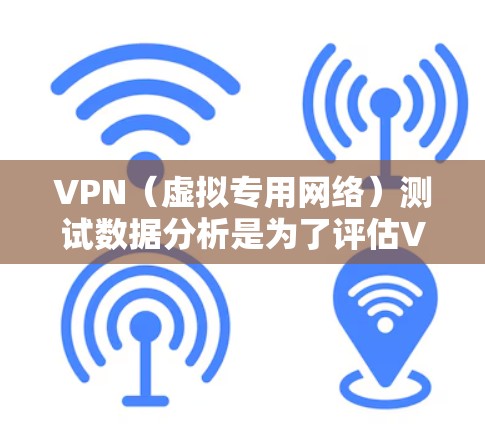 VPN(虚拟专用网络)测试数据分析是为了评估VPN服务的性能、稳定性和安全性,确保其满足用户的需求。以下是关于VPN测试数据分析的一些关键点和步骤 VPN(虚拟专用网络)测试数据分析是为了评估VPN服务的性能、稳定性和安全性,确保其满足用户的需求。以下是关于VPN测试数据分析的一些关键点和步骤
