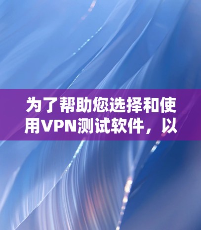 为了帮助您选择和使用VPN测试软件,以下是一些建议和步骤指南 为了帮助您选择和使用VPN测试软件,以下是一些建议和步骤指南