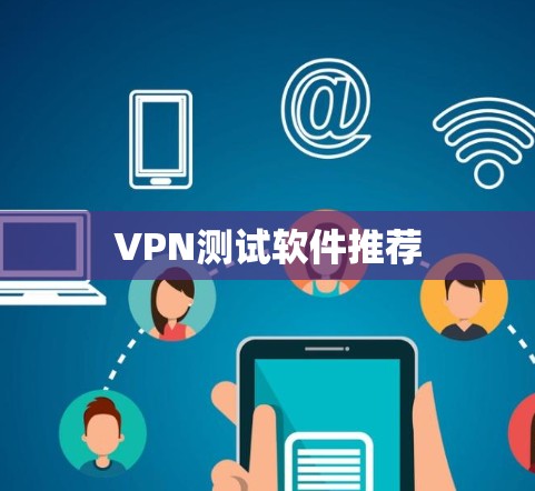 VPN测试软件推荐 VPN测试软件推荐
