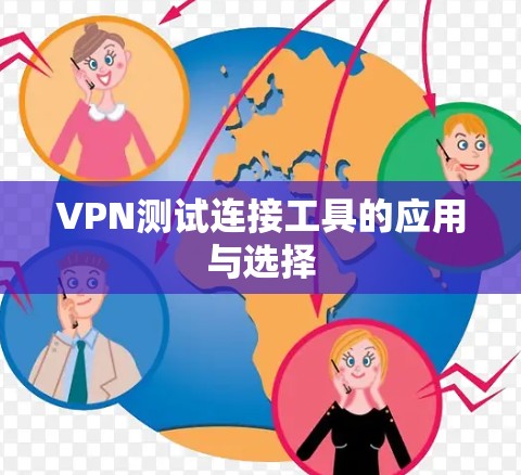 VPN测试连接工具的应用与选择 VPN测试连接工具的应用与选择