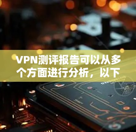 VPN测评报告可以从多个方面进行分析,以下是一份综合性的VPN测评报告框架,供参考 VPN测评报告可以从多个方面进行分析,以下是一份综合性的VPN测评报告框架,供参考