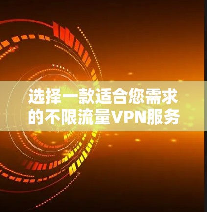 选择一款适合您需求的不限流量VPN服务可以根据您的具体需求来决定。以下是一些推荐,并附有简要分析,帮助您做出明智的选择 选择一款适合您需求的不限流量VPN服务可以根据您的具体需求来决定。以下是一些推荐,并附有简要分析,帮助您做出明智的选择