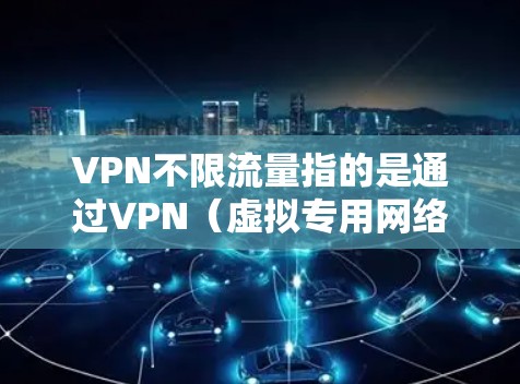 VPN不限流量指的是通过VPN(虚拟专用网络)服务,用户可以在不受数据传输限制的情况下,访问互联网。VPN不限流量意味着用户可以在使用VPN时,自由地下载、上传数据,或者访问不受地区限制的内容 VPN不限流量指的是通过VPN(虚拟专用网络)服务,用户可以在不受数据传输限制的情况下,访问互联网。VPN不限流量意味着用户可以在使用VPN时,自由地下载、上传数据,或者访问不受地区限制的内容
