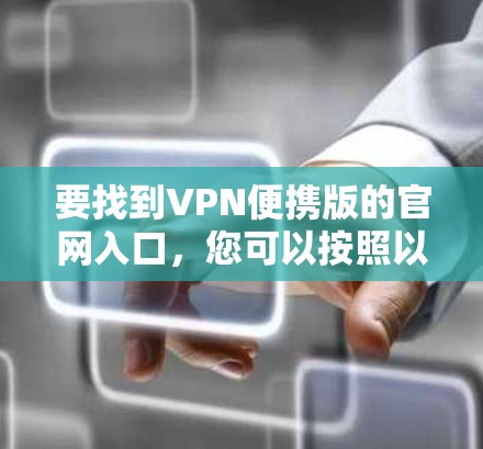 要找到VPN便携版的官网入口,您可以按照以下步骤操作 要找到VPN便携版的官网入口,您可以按照以下步骤操作