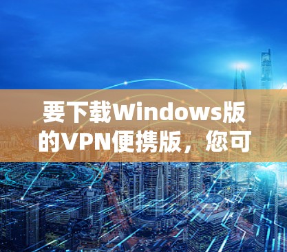 要下载Windows版的VPN便携版,您可以选择以下几种流行的VPN服务提供商,他们通常都提供适用于Windows系统的便携版 要下载Windows版的VPN便携版,您可以选择以下几种流行的VPN服务提供商,他们通常都提供适用于Windows系统的便携版