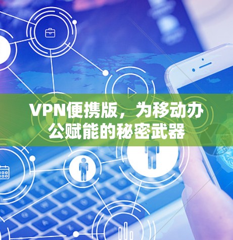 VPN便携版,为移动办公赋能的秘密武器 VPN便携版,为移动办公赋能的秘密武器