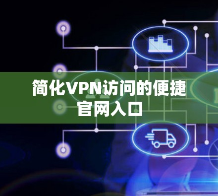 简化VPN访问的便捷官网入口 简化VPN访问的便捷官网入口