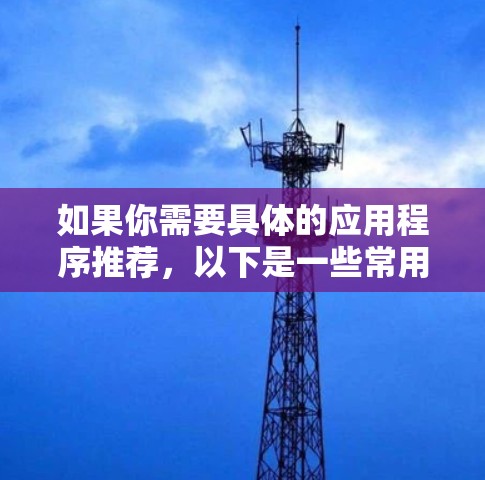如果你需要具体的应用程序推荐,以下是一些常用的VPN服务 如果你需要具体的应用程序推荐,以下是一些常用的VPN服务