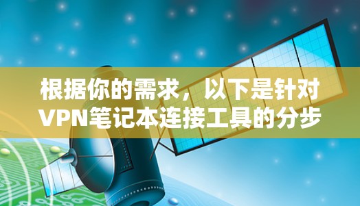 根据你的需求,以下是针对VPN笔记本连接工具的分步建议 根据你的需求,以下是针对VPN笔记本连接工具的分步建议