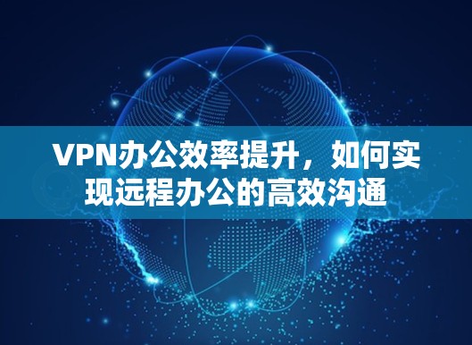 VPN办公效率提升,如何实现远程办公的高效沟通 VPN办公效率提升,如何实现远程办公的高效沟通