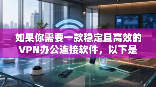 如果你需要一款稳定且高效的VPN办公连接软件,以下是一些推荐 如果你需要一款稳定且高效的VPN办公连接软件,以下是一些推荐