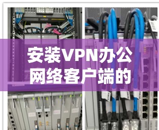 安装VPN办公网络客户端的步骤如下 安装VPN办公网络客户端的步骤如下