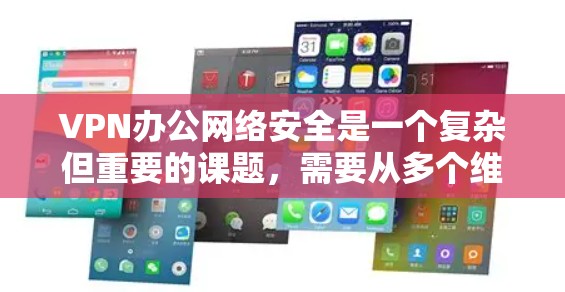 VPN办公网络安全是一个复杂但重要的课题,需要从多个维度进行全面分析和管理。以下是对VPN办公网络安全的详细分析和解决方案 VPN办公网络安全是一个复杂但重要的课题,需要从多个维度进行全面分析和管理。以下是对VPN办公网络安全的详细分析和解决方案