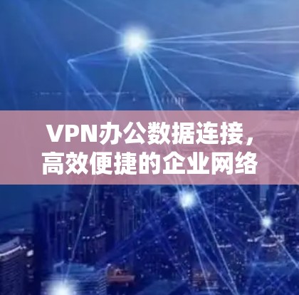 VPN办公数据连接,高效便捷的企业网络解决方案 VPN办公数据连接,高效便捷的企业网络解决方案