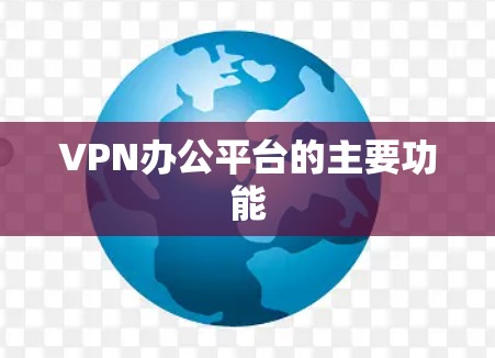 VPN办公平台的主要功能 VPN办公平台的主要功能