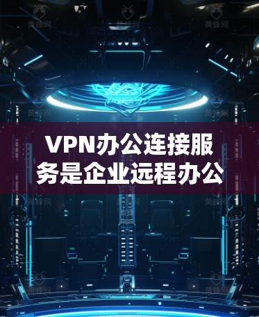 VPN办公连接服务是企业远程办公的重要工具,能够帮助员工在外部安全访问内部网络。以下是对VPN办公连接服务的详细分析和建议 VPN办公连接服务是企业远程办公的重要工具,能够帮助员工在外部安全访问内部网络。以下是对VPN办公连接服务的详细分析和建议