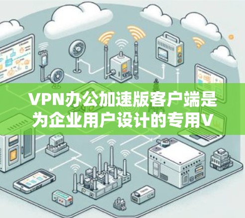 VPN办公加速版客户端是为企业用户设计的专用VPN解决方案,旨在提供高效、安全的网络访问体验。以下是该客户端的详细介绍 VPN办公加速版客户端是为企业用户设计的专用VPN解决方案,旨在提供高效、安全的网络访问体验。以下是该客户端的详细介绍