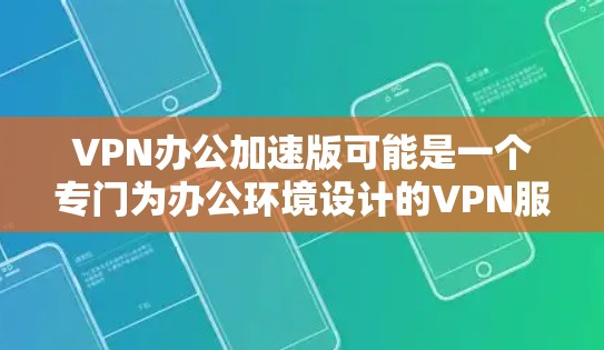 VPN办公加速版可能是一个专门为办公环境设计的VPN服务,旨在加速访问网络资源。为了找到其官网,您可以按照以下步骤操作 VPN办公加速版可能是一个专门为办公环境设计的VPN服务,旨在加速访问网络资源。为了找到其官网,您可以按照以下步骤操作