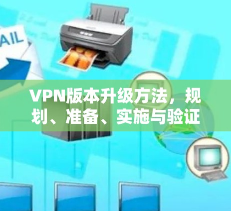 VPN版本升级方法,规划、准备、实施与验证 VPN版本升级方法,规划、准备、实施与验证