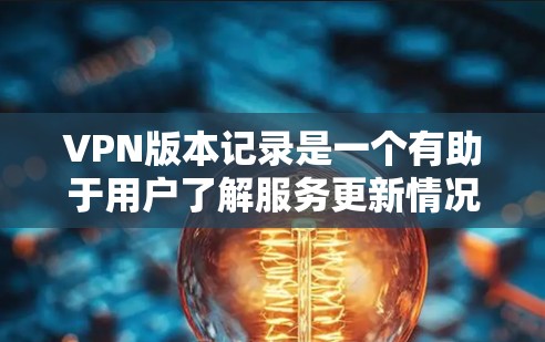 VPN版本记录是一个有助于用户了解服务更新情况的重要工具。以下是详细的版本记录结构