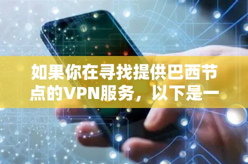 如果你在寻找提供巴西节点的VPN服务,以下是一些可能的选项和信息 如果你在寻找提供巴西节点的VPN服务,以下是一些可能的选项和信息