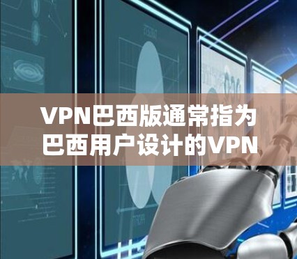 VPN巴西版通常指为巴西用户设计的VPN服务或VPN版本,旨在满足巴西用户的特定需求。以下是一些关于VPN巴西版的可能信息和建议 VPN巴西版通常指为巴西用户设计的VPN服务或VPN版本,旨在满足巴西用户的特定需求。以下是一些关于VPN巴西版的可能信息和建议