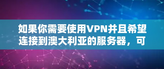 如果你需要使用VPN并且希望连接到澳大利亚的服务器,可以选择一些提供澳洲节点的VPN服务。以下是一些可能的VPN服务提供商,这些服务提供商通常提供多个服务器位置,包括澳大利亚 如果你需要使用VPN并且希望连接到澳大利亚的服务器,可以选择一些提供澳洲节点的VPN服务。以下是一些可能的VPN服务提供商,这些服务提供商通常提供多个服务器位置,包括澳大利亚