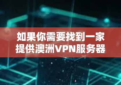 如果你需要找到一家提供澳洲VPN服务器节点的VPN服务提供商,我可以为你推荐几家知名且可靠的VPN服务商,他们都提供在澳洲的服务器节点 如果你需要找到一家提供澳洲VPN服务器节点的VPN服务提供商,我可以为你推荐几家知名且可靠的VPN服务商,他们都提供在澳洲的服务器节点