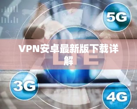 VPN安卓最新版下载详解 VPN安卓最新版下载详解