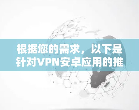 根据您的需求,以下是针对VPN安卓应用的推荐 根据您的需求,以下是针对VPN安卓应用的推荐