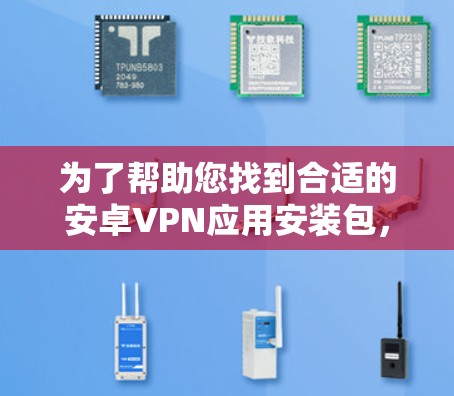 为了帮助您找到合适的安卓VPN应用安装包,请按照以下步骤操作 为了帮助您找到合适的安卓VPN应用安装包,请按照以下步骤操作