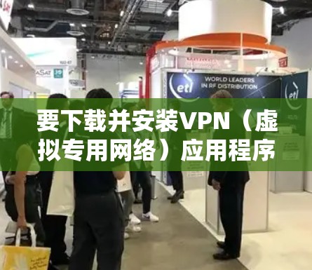 要下载并安装VPN(虚拟专用网络)应用程序到安卓设备,请按照以下步骤操作 要下载并安装VPN(虚拟专用网络)应用程序到安卓设备,请按照以下步骤操作